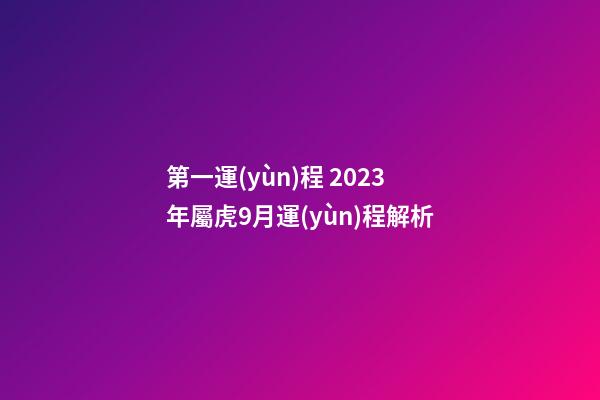 第一運(yùn)程 2023年屬虎9月運(yùn)程解析